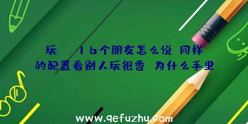 玩COD16个朋友怎么说？同样的配置看别人玩很香